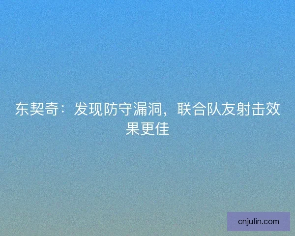 東契奇：發現防守漏洞，聯合隊友射擊效果更佳