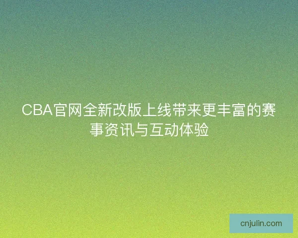 CBA官網(wǎng)全新改版上線帶來更豐富的賽事資訊與互動體驗 CBA官網(wǎng)全新改版上線帶來更豐富的賽事資訊與互動體驗
