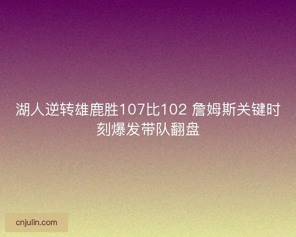 湖人逆转雄鹿胜107比102 詹姆斯关键时刻爆发带队翻盘
