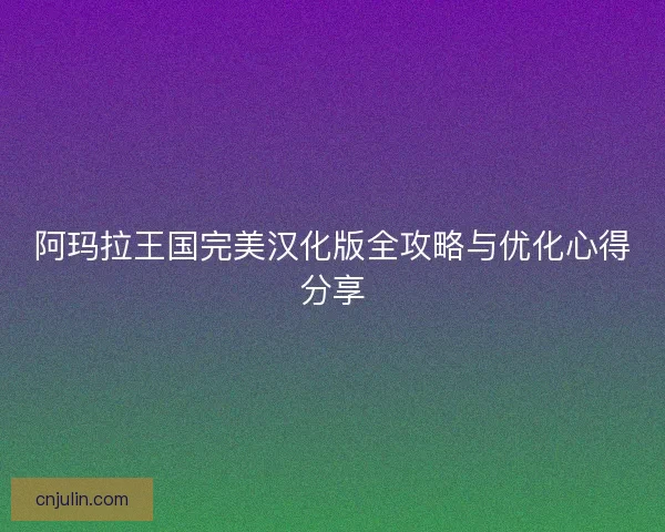 阿瑪拉王國完美漢化版全攻略與優化心得分享