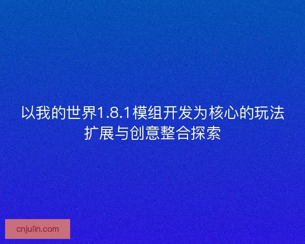 以我的世界1.8.1模組開發為核心的玩法擴展與創意整合探索