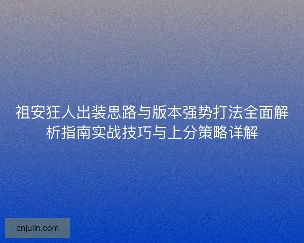祖安狂人出裝思路與版本強勢打法全面解析指南實戰技巧與上分策略詳解 祖安狂人出裝思路與版本強勢打法全面解析指南實戰技巧與上分策略詳解