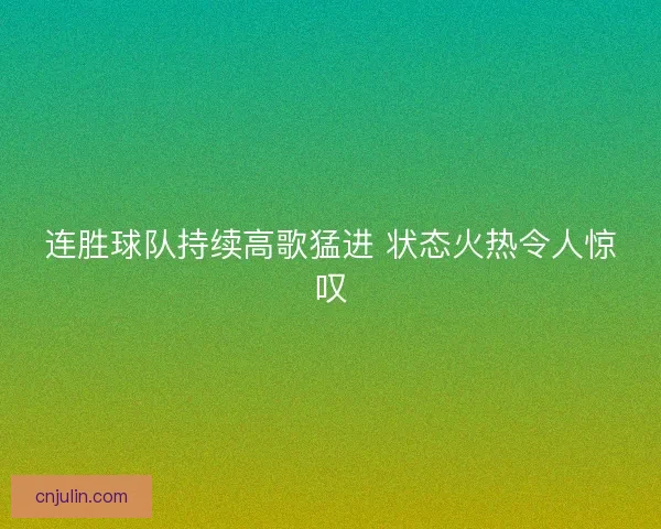 连胜球队持续高歌猛进 状态火热令人惊叹