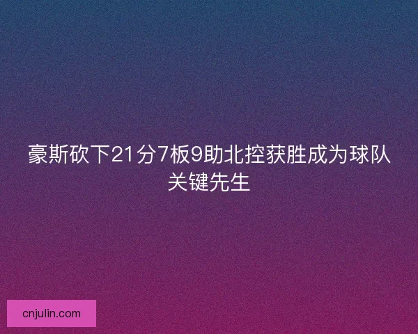 豪斯砍下21分7板9助北控获胜成为球队关键先生 豪斯砍下21分7板9助北控获胜成为球队关键先生