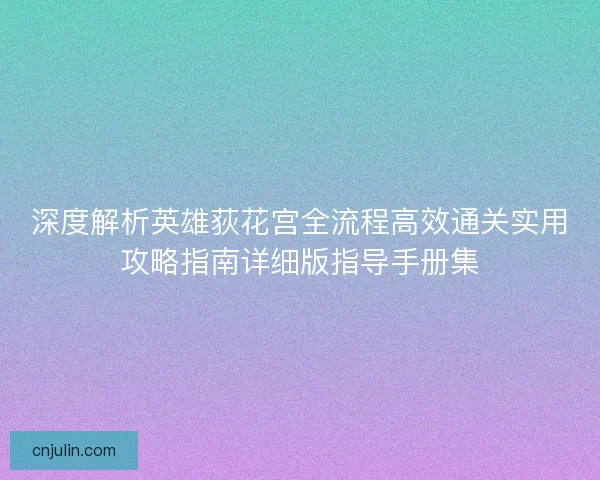 深度解析英雄荻花宫全流程高效通关实用攻略指南详细版指导手册集