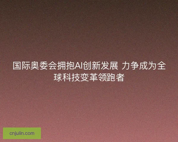 国际奥委会拥抱AI创新发展 力争成为全球科技变革领跑者 国际奥委会拥抱AI创新发展 力争成为全球科技变革领跑者