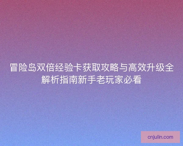 冒险岛双倍经验卡获取攻略与高效升级全解析指南新手老玩家必看 冒险岛双倍经验卡获取攻略与高效升级全解析指南新手老玩家必看