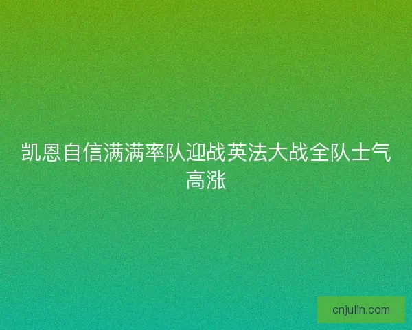 凯恩自信满满率队迎战英法大战全队士气高涨